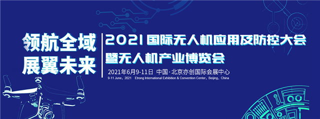 领航全域，展翼未来！2021国际无人机应用及防控大会在京重磅开幕！(组图)